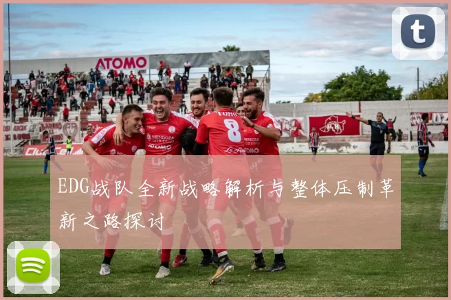EDG战队全新战略解析与整体压制革新之路探讨