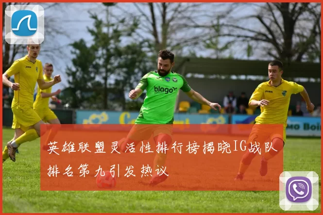 英雄联盟灵活性排行榜揭晓IG战队排名第九引发热议