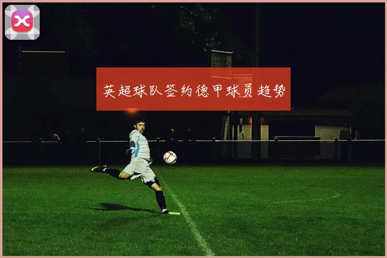 英超球队签约德甲球员趋势