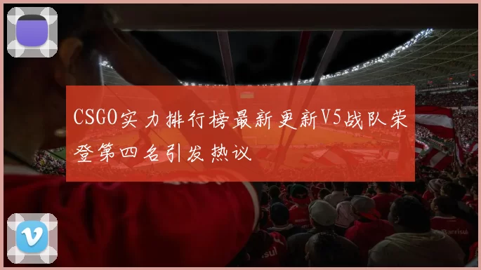 CSGO实力排行榜最新更新V5战队荣登第四名引发热议