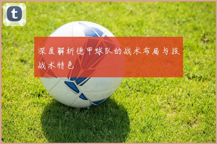深度解析德甲球队的战术布局与技战术特色