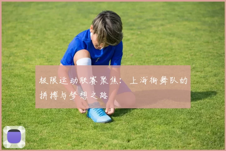 极限运动联赛聚焦：上海街舞队的拼搏与梦想之路