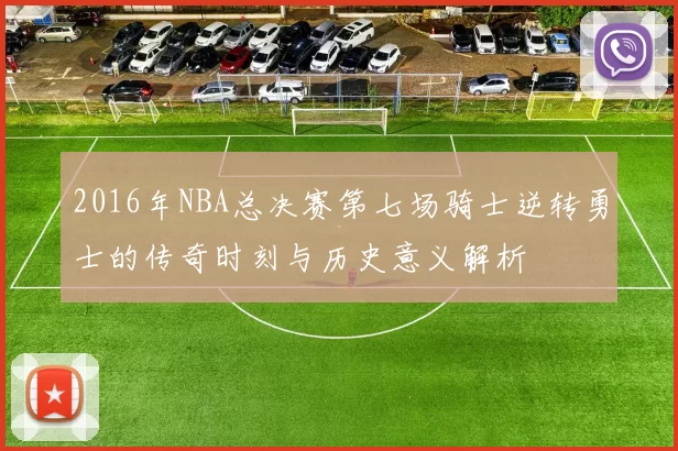 2016年NBA总决赛第七场骑士逆转勇士的传奇时刻与历史意义解析