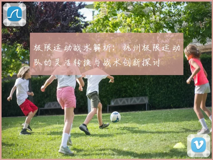 极限运动战术解析：杭州极限运动队的灵活转换与战术创新探讨