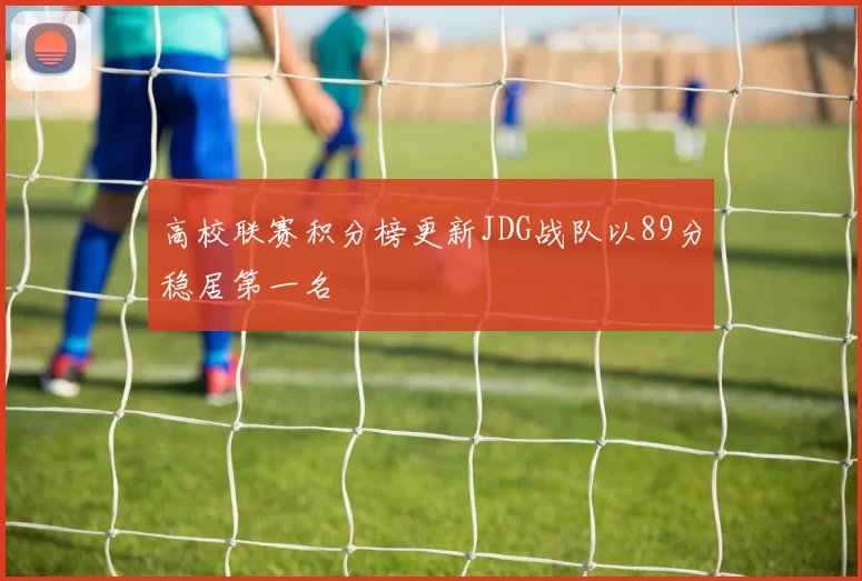 高校联赛积分榜更新JDG战队以89分稳居第一名