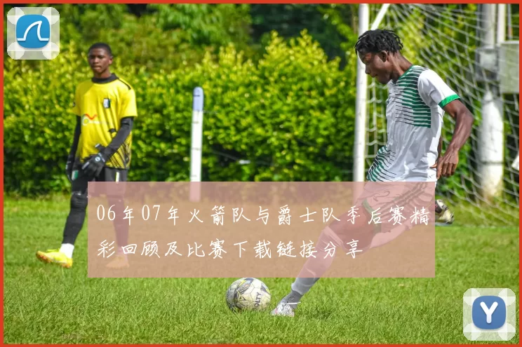 06年07年火箭队与爵士队季后赛精彩回顾及比赛下载链接分享