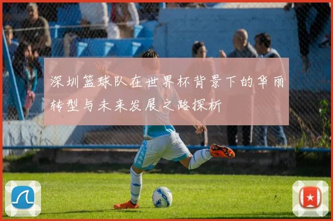 深圳篮球队在世界杯背景下的华丽转型与未来发展之路探析